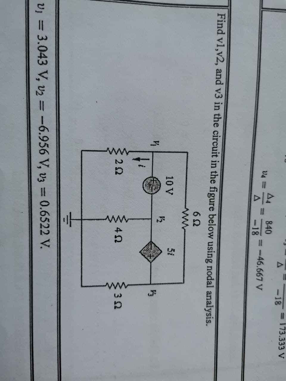 A -18
= 173.333 V
A4
840
= -46.667 V
%3D
-18
Find v1,v2, and v3 in the circuit in the figure below using nodal analysis.
10 V
5i
22
vị = 3.043 V, vz = -6.956 V, vz = 0.6522 V.
%3D
%3D
