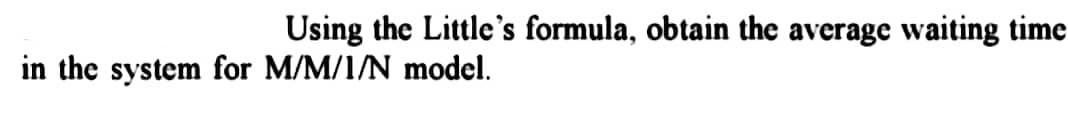 Using the Little's formula, obtain the average waiting time
in the system for M/M/1/N model.