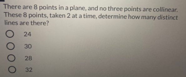 There are 8 points in a plane, and no three points are collinear.
These 8 points, taken 2 at a time, determine how many distinct
lines are there?
24
30
28
32
