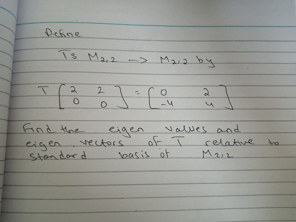 Define
To Ma,2 -> Mara by
2
find Hhe
eigen
vectors
valves and
of T
basis öf
selative
to
eigen
Stondard
M2,2
