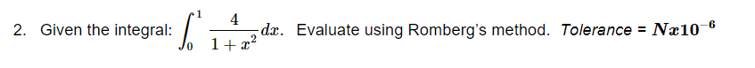 4
dx. Evaluate using Romberg's method. Tolerance = Næ10-6
1+x?
2. Given the integral:
%3D
