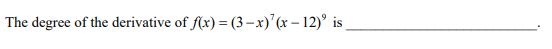 The degree of the derivative of f(x) = (3–x)'(x – 12)° is
