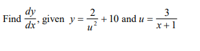 3
dy
dx
•
Find
given y = + 10 and u =
x+1
