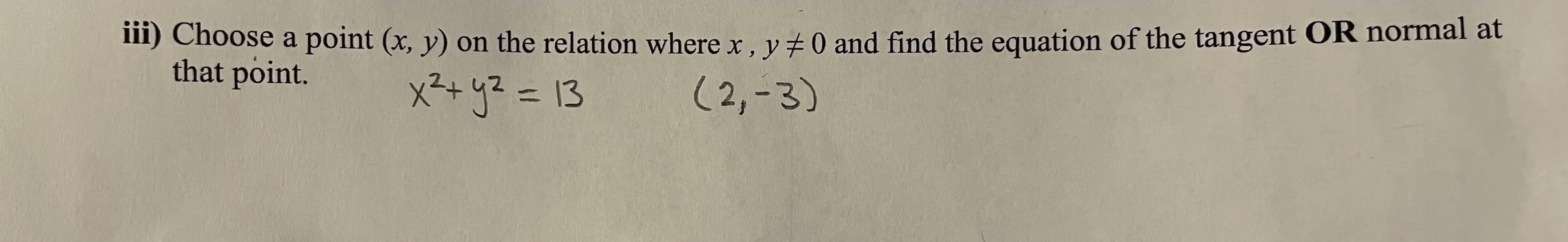 III) Choose a point (x, y) on the relation where x, y 0 and find the equation of the tangent OR normal at
that point.
x²+yz = 13
(2,-3)
