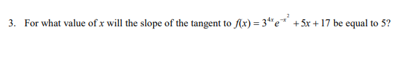 3. For what value of x will the slope of the tangent to f(x) = 3**e* +5x +17 be equal to 5?
