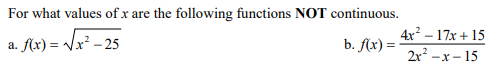 For what values of x are the following functions NOT continuous.
a. Ax) = Vx² - 25
x) = /x² - 25
4x – 17x + 15
2x? -х - 15
b. f(x) =
а.
