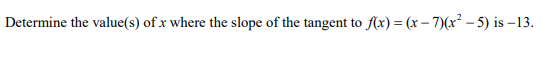 Determine the value(s) of x where the slope of the tangent to f(x) = (x – 7)(x² – 5) is –13.
