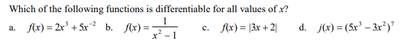 Which of the following functions is differentiable for all values of x?
a. flx) = 2r° + 5x? b. f(x) =,
c. f(x) = |3x + 2|
d. j(x) = (5x³ – 3r²)"
