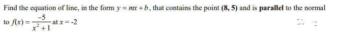 Find the equation of line, in the form y = mx + b, that contains the point (8, 5) and is parallel to the normal
to f(x):
-5
at x = -2
x* +1
