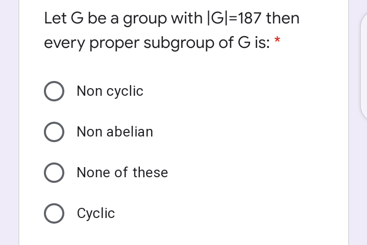 Let G be a group with |G|=187 then
every proper subgroup of G is: *
O Non cyclic
O Non abelian
O None of these
O Cyclic
