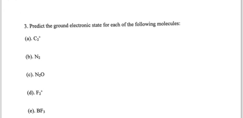 3. Predict the ground electronic state for each of the following molecules:
(a). C₂
(b). N₂
(c). N₂O
(d). F₂*
(e). BF3