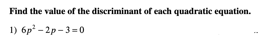 Find the value of the discriminant of each quadratic equation.
1) 6p? – 2p – 3 = 0
