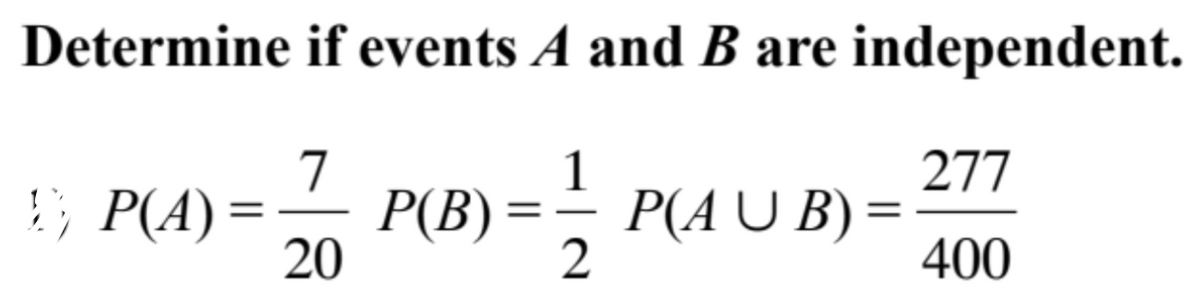 Determine if events A and B are independent.
7
277
!; P(A)
20
1
P(A U B) =
2
Р(В)
400
