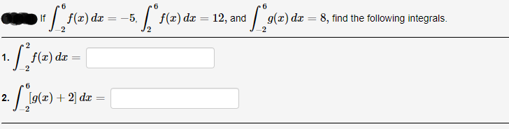 •
+ [ f(2) dz = -5. ["f(2) dz
dx
1. [² f(x) dx =
=
-2
6
2. [_[9(x) + 2] dx =
-2
=
¤ [₁9(x) dx
-2
12, and
g(x) dx = 8, find the following integrals.