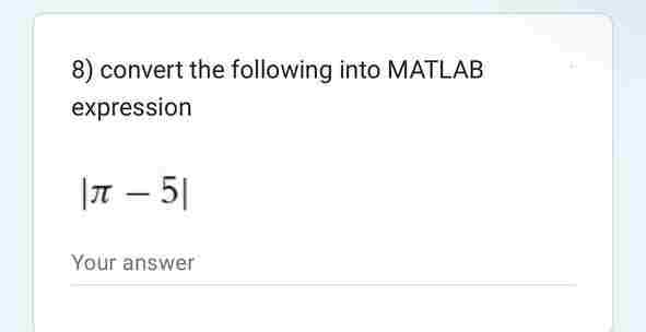 8) convert the following into MATLAB
expression
|π - 5|
Your answer