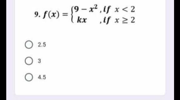 9. f(x) =
kx
(9 – x² , if x < 2
,if x22
%3D
О 2.5
3.
4.5
