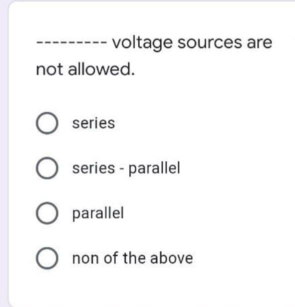 - voltage sources are
not allowed.
series
O series - parallel
parallel
O non of the above
