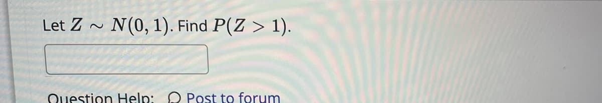 Let Z ~
N(0, 1). Find P(Z > 1).
Question Help: O Post to forum
