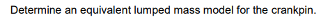 Determine an equivalent lumped mass model for the crankpin.