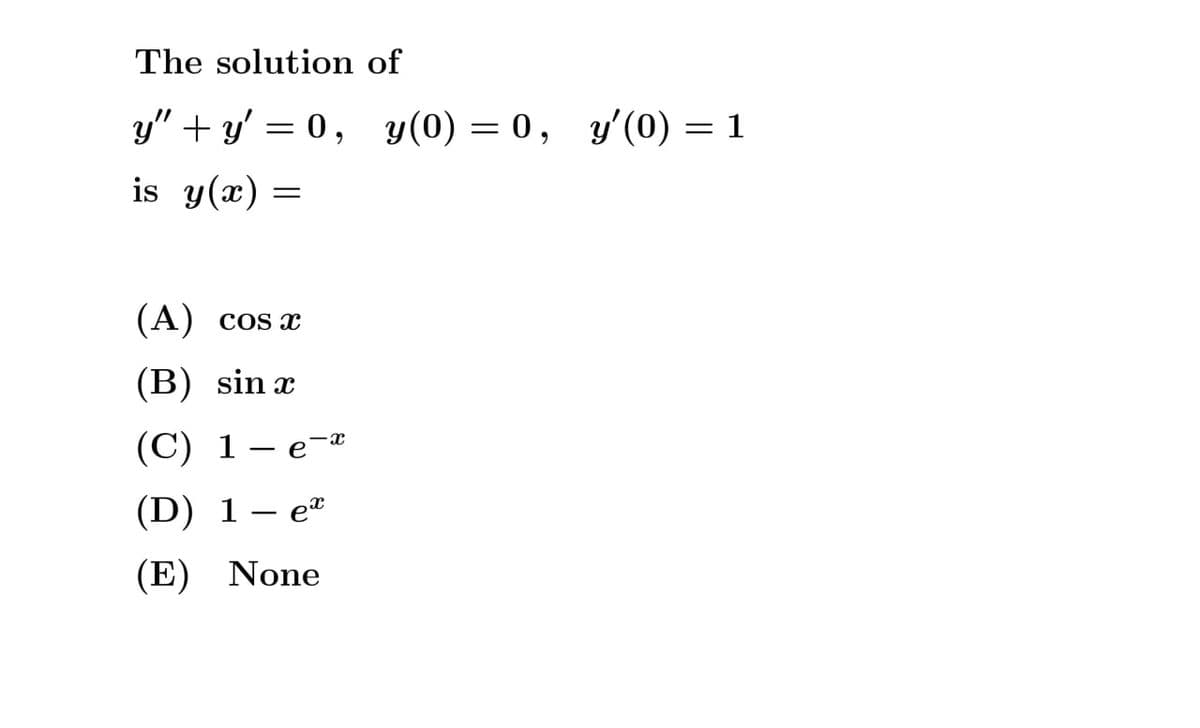 The solution of
у" + у' — 0, у(0) — 0, у'(0) — 1
is y(x)
(A) cos x
(B) sin x
(C) 1
e-
|
(D) 1– eª
|
(E) None
