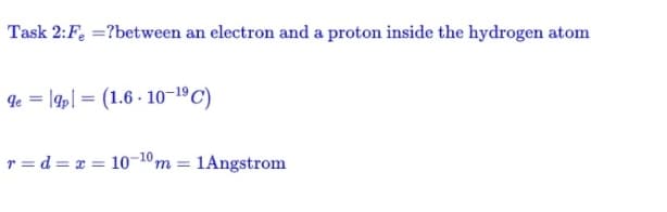 Task 2: Fe = ?between an electron and a proton inside the hydrogen atom
de 9p (1.6-10-¹⁹ C)
=
r=d= x= 10-10m = 1Angstrom