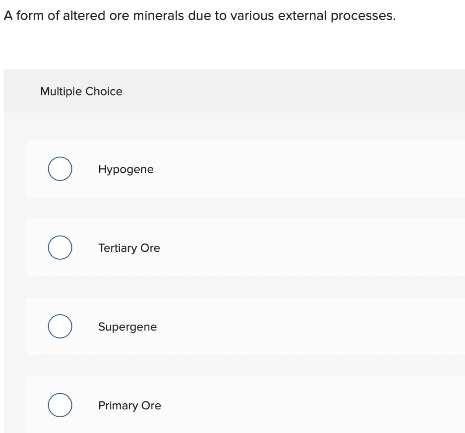 A form of altered ore minerals due to various external processes.
Multiple Choice
O
O
O
O
Hypogene
Tertiary Ore
Supergene
Primary Ore