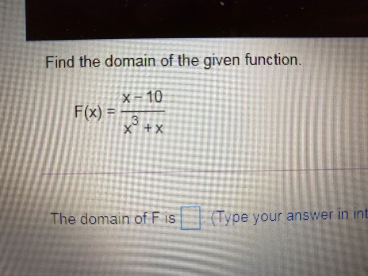 Find the domain of the given function.
x-10
F(x)%3D
X+X
The domain of F is . (Type your answer in int
| (Type
