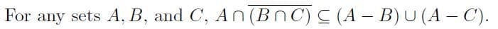 For any sets A, B, and C, An (BnC) C (A – B) U (A – C).
