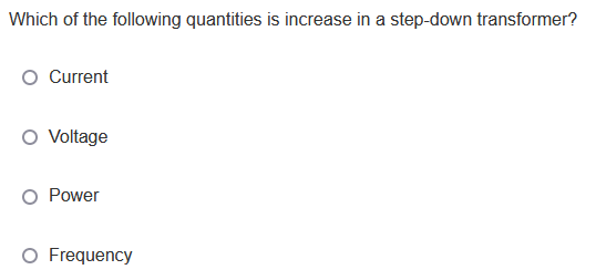 Which of the following quantities is increase in a step-down transformer?
Current
Voltage
O Power
O Frequency
