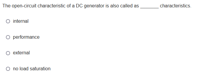 The open-circuit characteristic of a DC generator is also called as
characteristics.
O internal
O performance
external
O no load saturation
