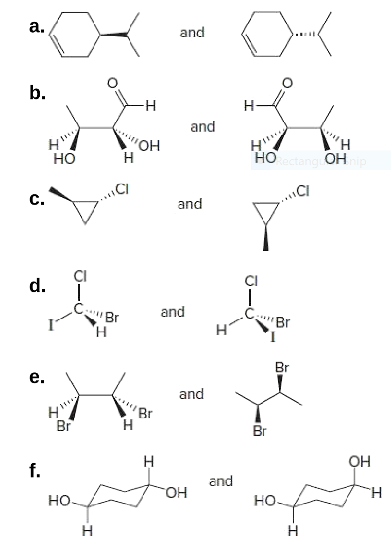 a.
and
b.
H-
and
"ОН
H.
HO
но
RectanguOH nip
.CI
C.
and
CI
d. i
and
'Br
H.
Br
e.
and
Br
Н
Br
Br
ОН
f.
and
HO.
но
но.
Н
Н
エ
