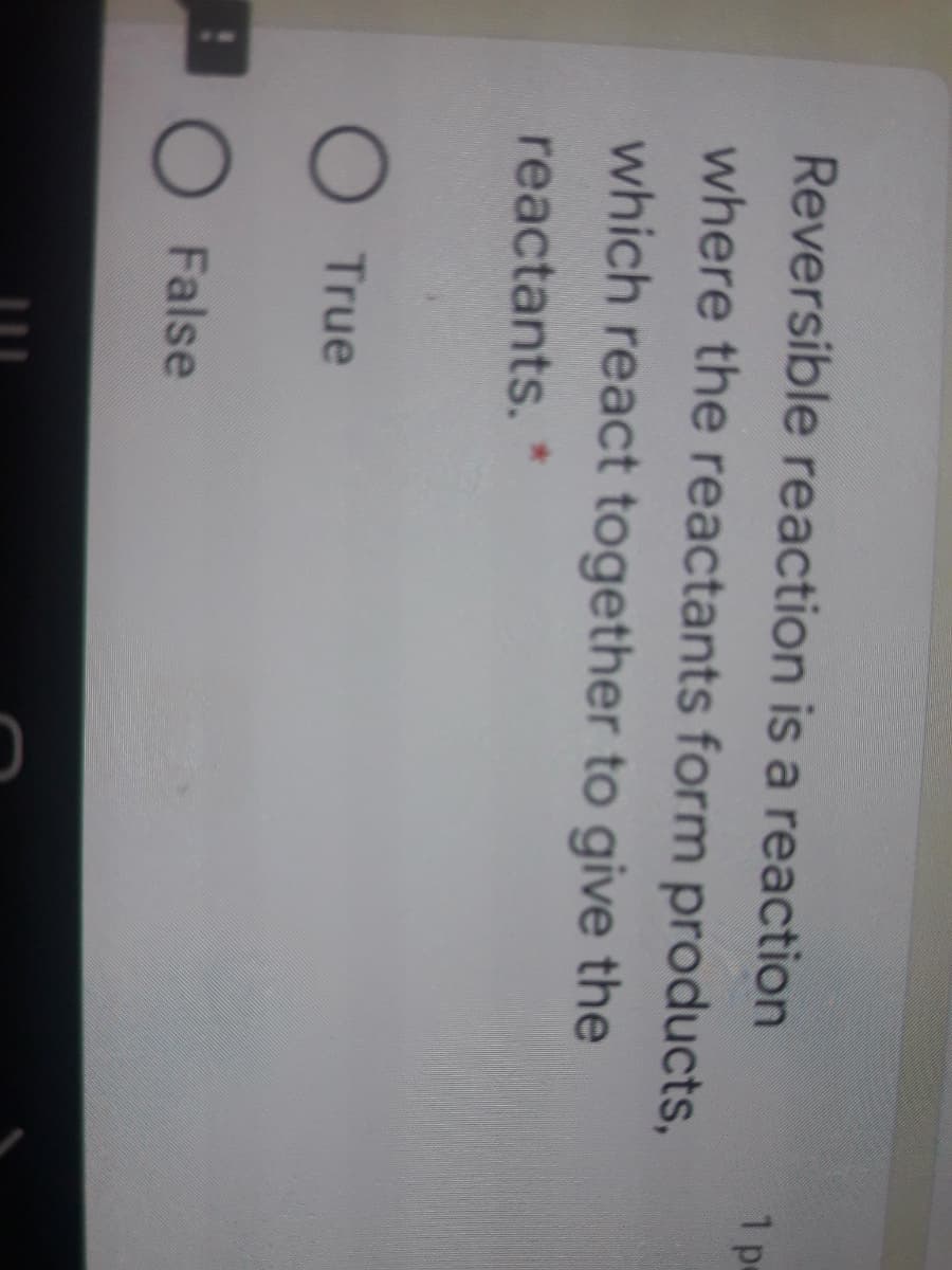 Reversible reaction is a reaction
where the reactants form products,
1 pe
which react together to give the
reactants. *
O True
O False
