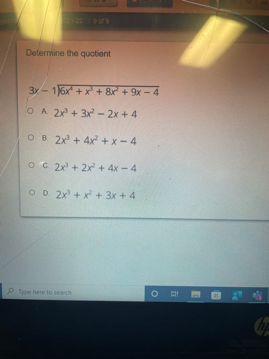 gebra
2021-22 /9 of 9
Determine the quotient
3x- 1)6x + x + 8x + 9x- 4
O A. 2x + 3x² - 2x + 4
O B. 2x + 4x² + x - 4
C. 2x + 2x2 + 4x - 4
O D 2x + x + 3x + 4
Type here to search
