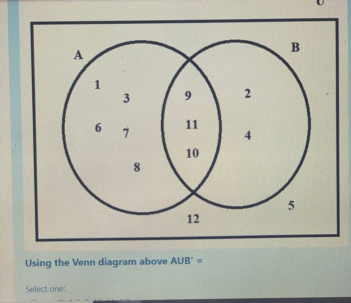 A
Select one:
1
6
3
7
8
9
10
12
Using the Venn diagram above AUB
2
4
B
5