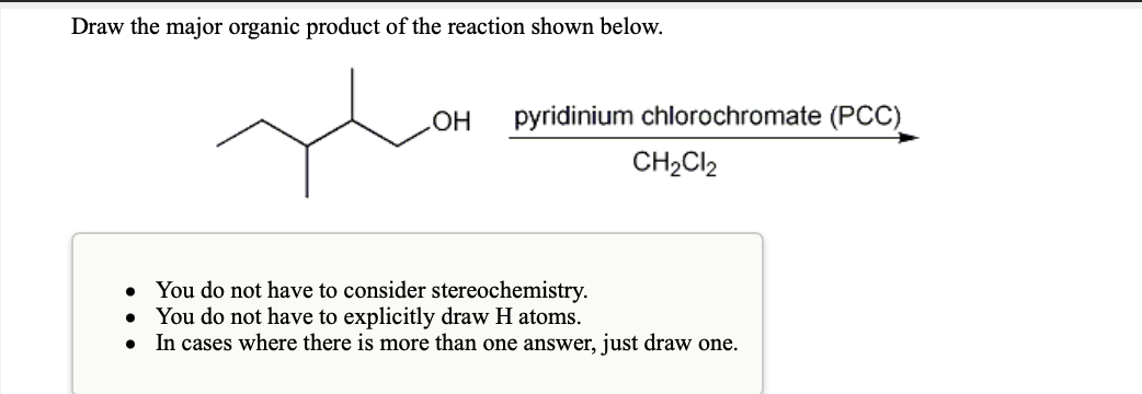 Draw the major organic product of the reaction shown below.
pyridinium chlorochromate (PCC)
CH2CI2
You do not have to consider stereochemistry.
• You do not have to explicitly draw H atoms.
In cases where there is more than one answer, just draw one.
