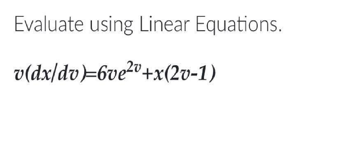 Evaluate using Linear Equations.
v(dx/dv=6ve2"+x(2v-1)
