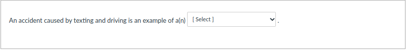 An accident caused by texting and driving is an example of a(n) [Select]
