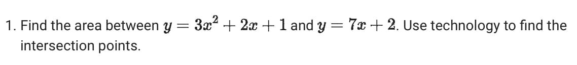 1. Find the area between y
intersection points.
=
3x²+2x+1 and y = 7x+2. Use technology to find the