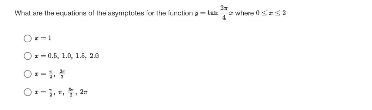 27
What are the equations of the asymptotes for the function y = tan
4
x = 1
x = 0.5, 1.0, 1.5, 2.0
3T
x = ²7/1₁ 2
O x =
= 7, T, ³T, 2T
2
where 0<x<2