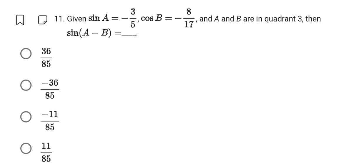 ↓
O
36
85
11. Given sin A :
sin(A – B)
-36
85
-11
85
11
85
=
3
5'
cos B
8
and A and B are in quadrant 3, then
17'