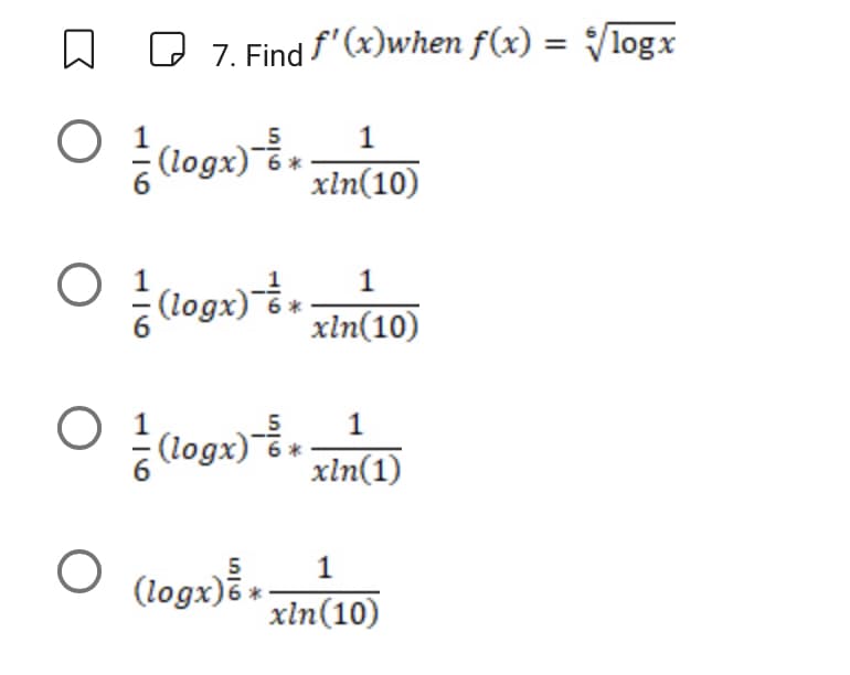 ↓
O ¹ (logx) - &*
7. Find f'(x)when f(x) = √logx
1
xln(10)
O
(logx)+(10)
1
O
○ = (logx) = + xln(1)
O
(logx) *
1
xln (10)