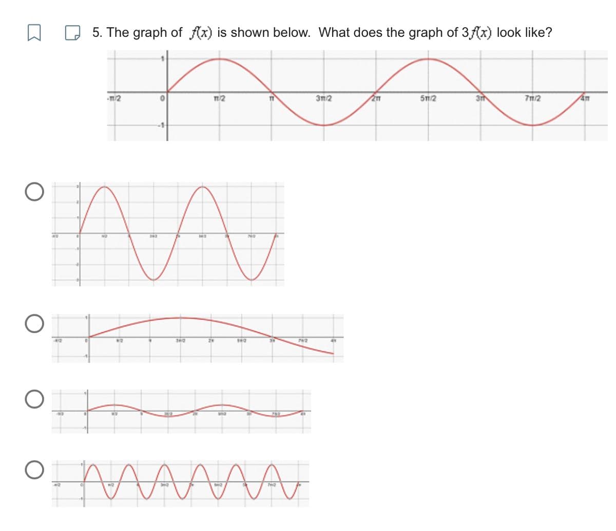 K
O
O
5. The graph of f(x) is shown below. What does the graph of 3f (x) look like?
m/2
0
m/2
क
AA
142
●
N2
M
360
20
and
17
742
3m/2
41
211
5m/2
3m
71/2