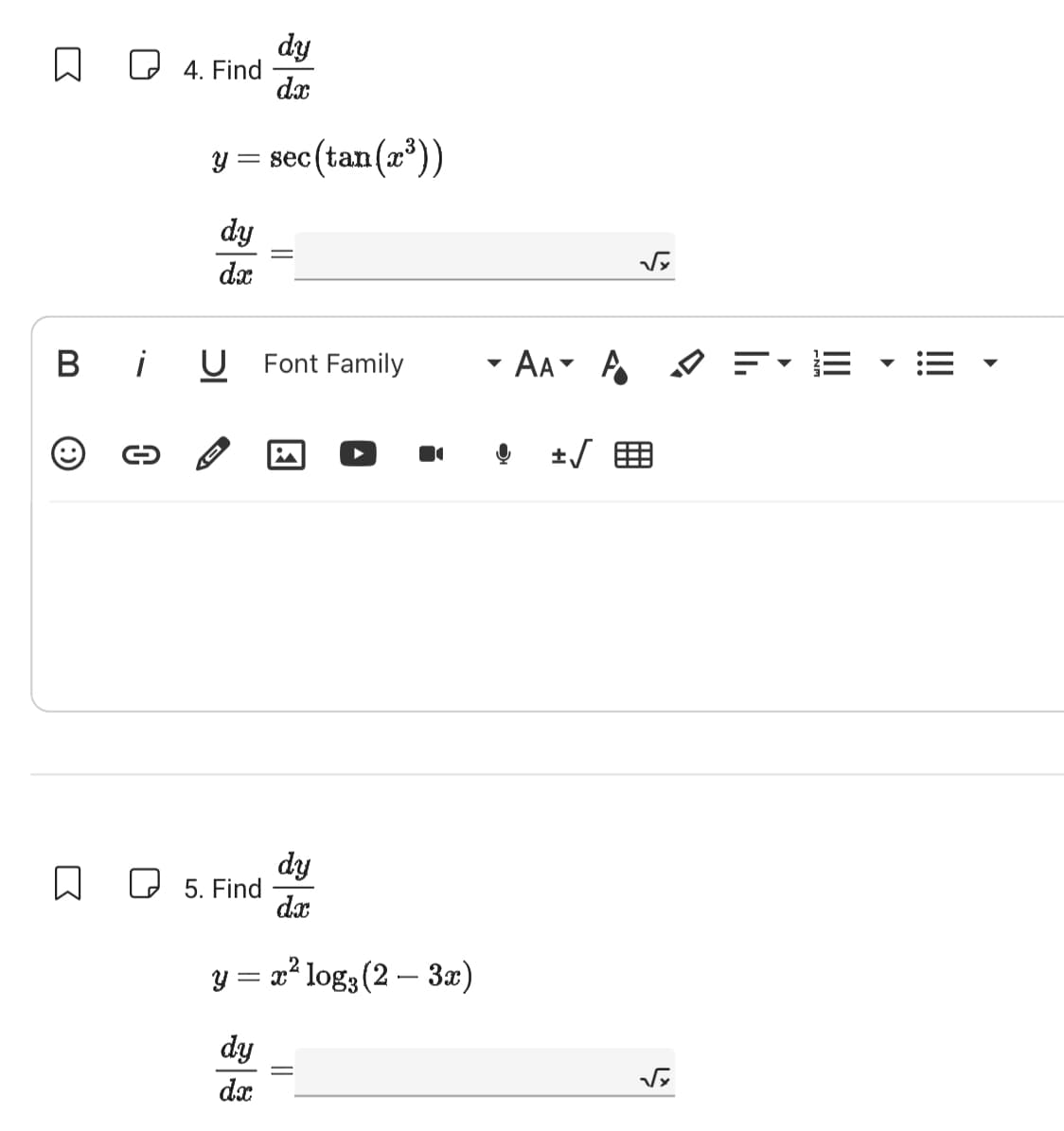 (:
0
4. Find
□
y =
= sec(tan(x³))
dy
dx
dy
dx
B i U Font Family
-
5. Find
dy
dr
y = x² log; (2 – 3x)
dy
dx
▼
AA A
√x
√x