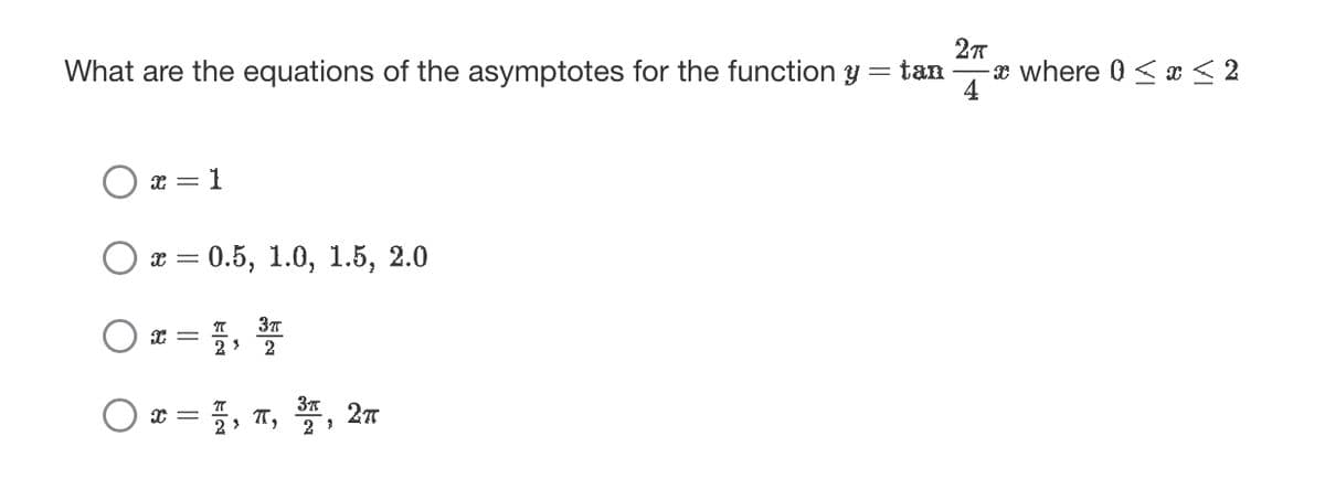 What are the equations of the asymptotes for the function y
=
x = 1
x = 0.5, 1.0, 1.5, 2.0
Ox= 1, ³
37
2
Ox=, , , 2π
3A
2
2›
2π
tan - where 0≤x≤ 2
4