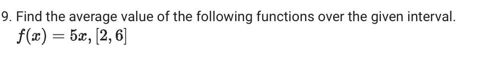 9. Find the average value of the following functions over the given interval.
f(x) = 5x, [2,6]