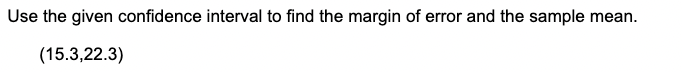 Use the given confidence interval to find the margin of error and the sample mean.
(15.3,22.3)
