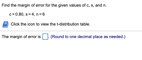 Find the margin of error for the given values of c, s, and n.
c= 0.80, s = 4, n = 6
Click the icon to view the t-distribution table.
The margin of error is
(Round to one decimal place as needed.)
