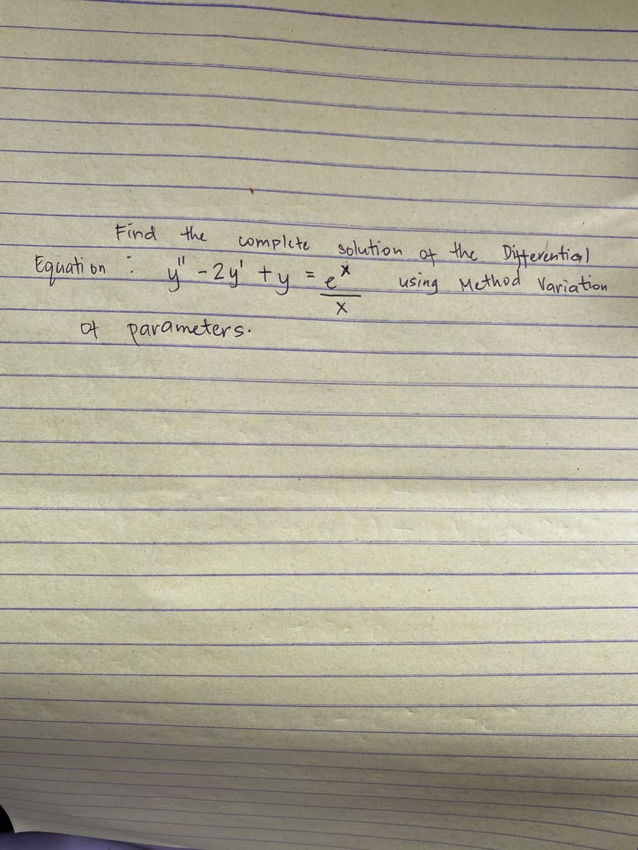 Equation
of
Find the
complete
solution
X
y" - 2y +y = e²
X
parameters.
the
Differential
using Method Variation
to