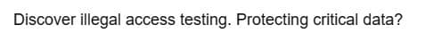 Discover illegal access testing. Protecting critical data?