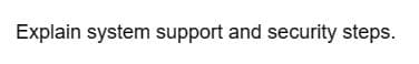 Explain system support and security steps.